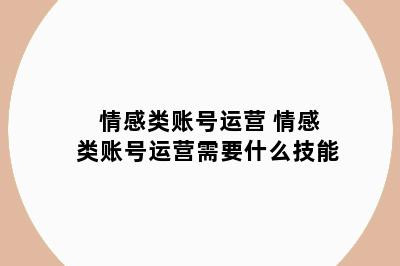 情感类账号运营 情感类账号运营需要什么技能